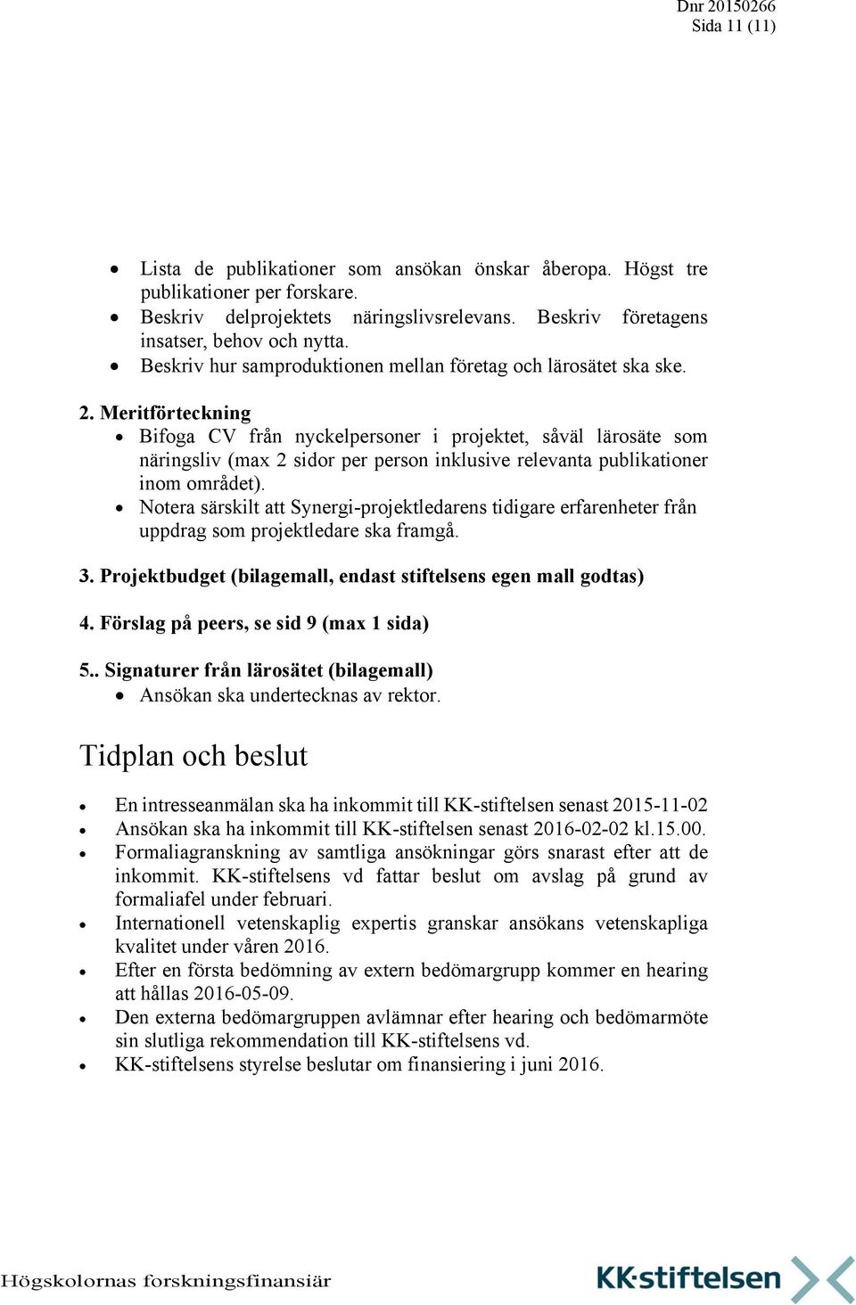 Meritförteckning Bifoga CV från nyckelpersoner i projektet, såväl lärosäte som näringsliv (max 2 sidor per person inklusive relevanta publikationer inom området).