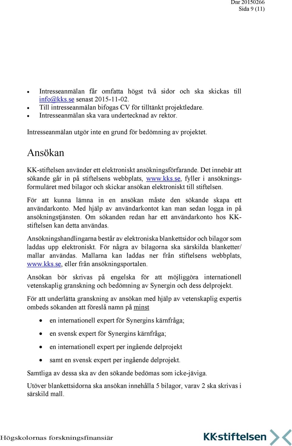 Det innebär att sökande går in på stiftelsens webbplats, www.kks.se, fyller i ansökningsformuläret med bilagor och skickar ansökan elektroniskt till stiftelsen.