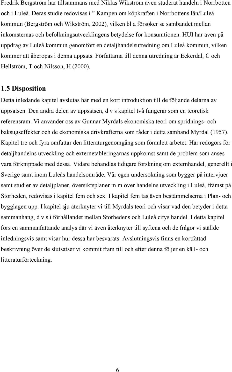 betydelse för konsumtionen. HUI har även på uppdrag av Luleå kommun genomfört en detaljhandelsutredning om Luleå kommun, vilken kommer att åberopas i denna uppsats.