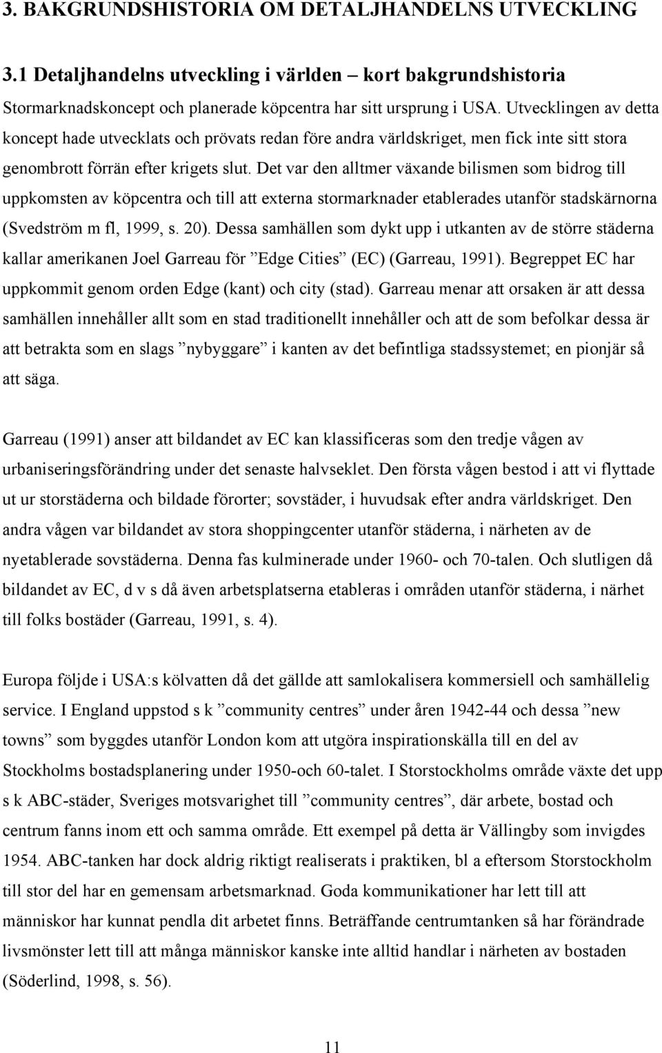 Det var den alltmer växande bilismen som bidrog till uppkomsten av köpcentra och till att externa stormarknader etablerades utanför stadskärnorna (Svedström m fl, 1999, s. 20).