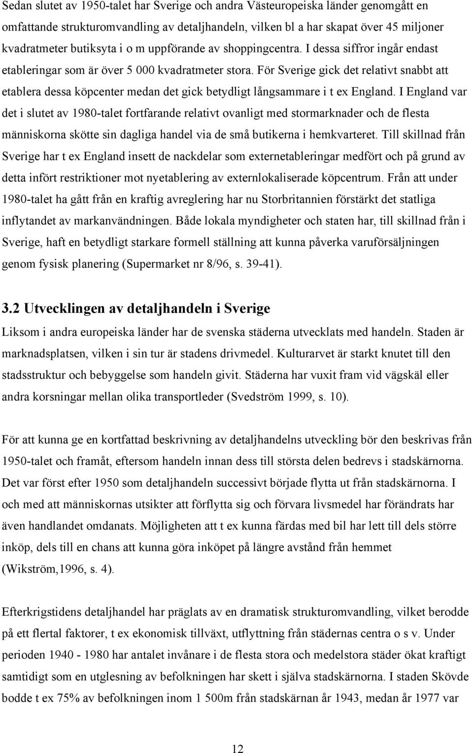 För Sverige gick det relativt snabbt att etablera dessa köpcenter medan det gick betydligt långsammare i t ex England.