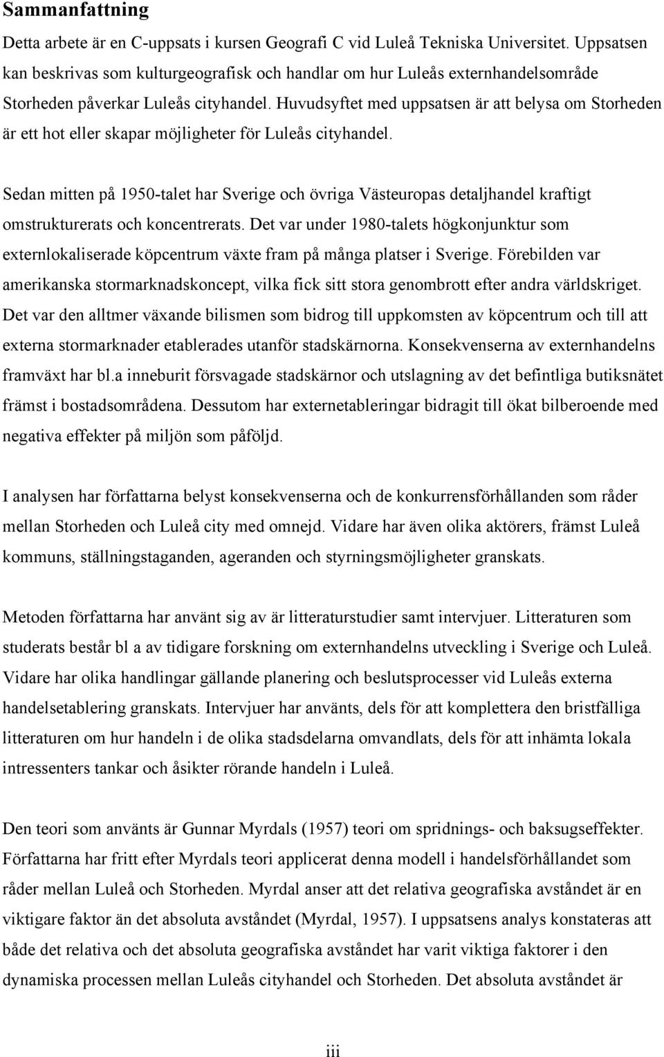 Huvudsyftet med uppsatsen är att belysa om Storheden är ett hot eller skapar möjligheter för Luleås cityhandel.