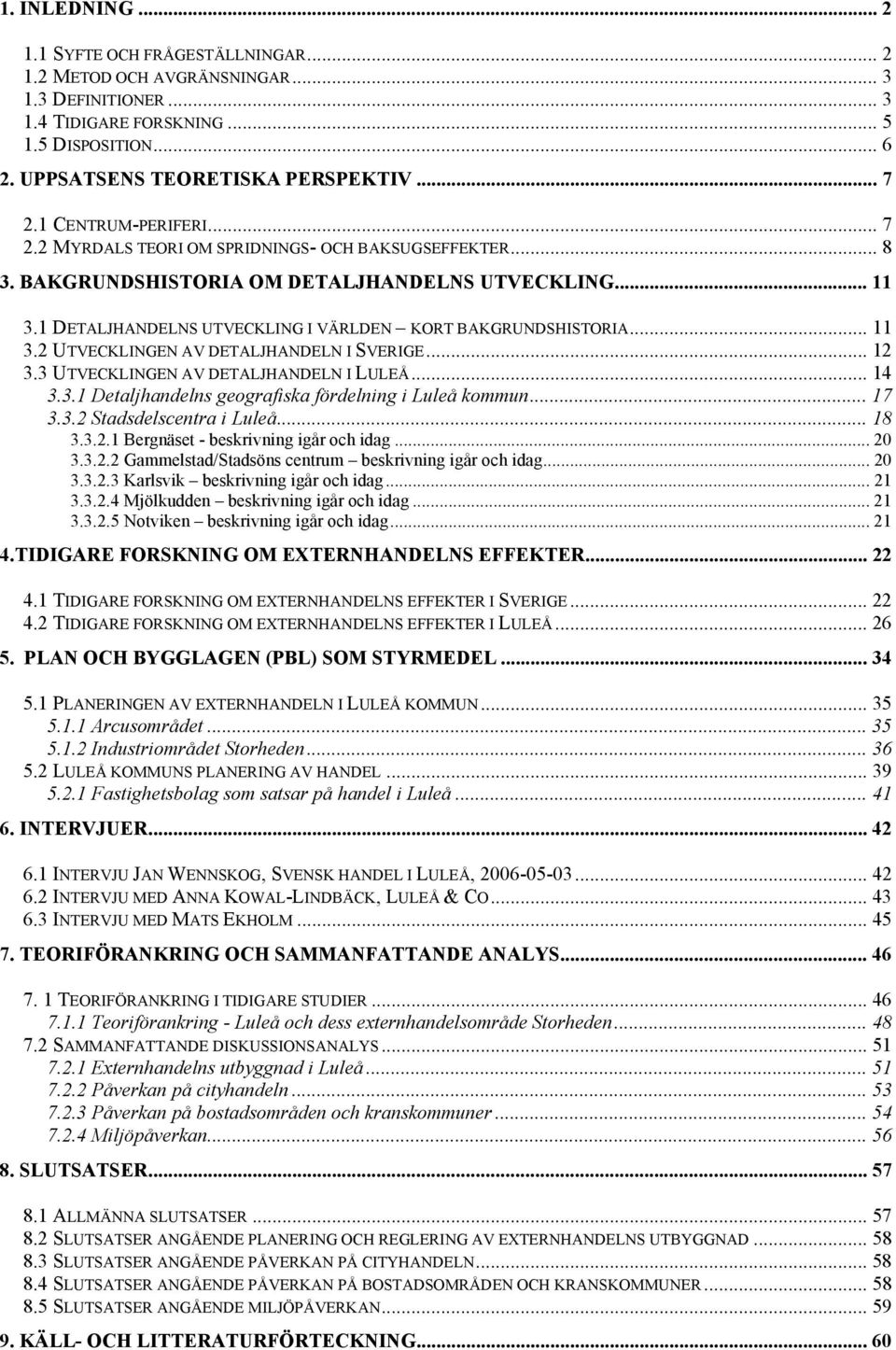 1 DETALJHANDELNS UTVECKLING I VÄRLDEN KORT BAKGRUNDSHISTORIA... 11 3.2 UTVECKLINGEN AV DETALJHANDELN I SVERIGE... 12 3.3 UTVECKLINGEN AV DETALJHANDELN I LULEÅ... 14 3.3.1 Detaljhandelns geografiska fördelning i Luleå kommun.