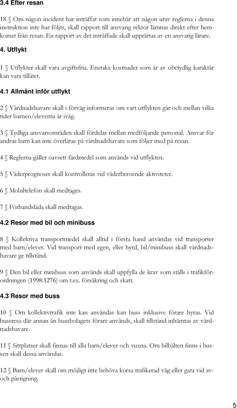 Utflykt 1 Utflykter skall vara avgiftsfria. Enstaka kostnader som är av obetydlig karaktär kan vara tillåtet. 4.