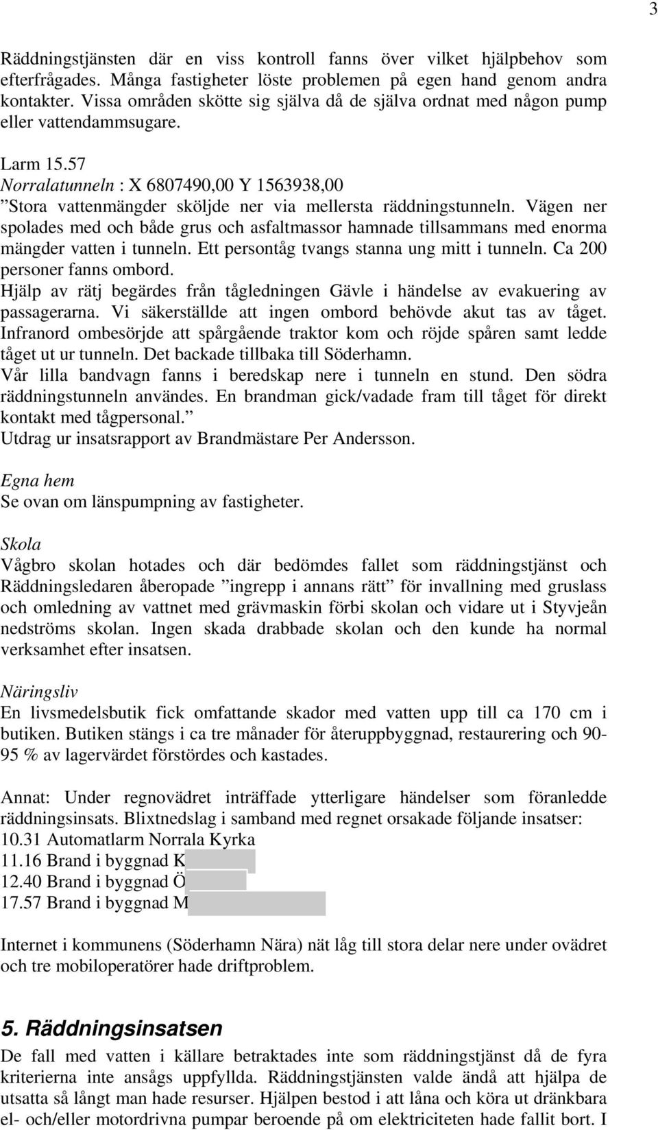 57 Norralatunneln : X 6807490,00 Y 1563938,00 Stora vattenmängder sköljde ner via mellersta räddningstunneln.