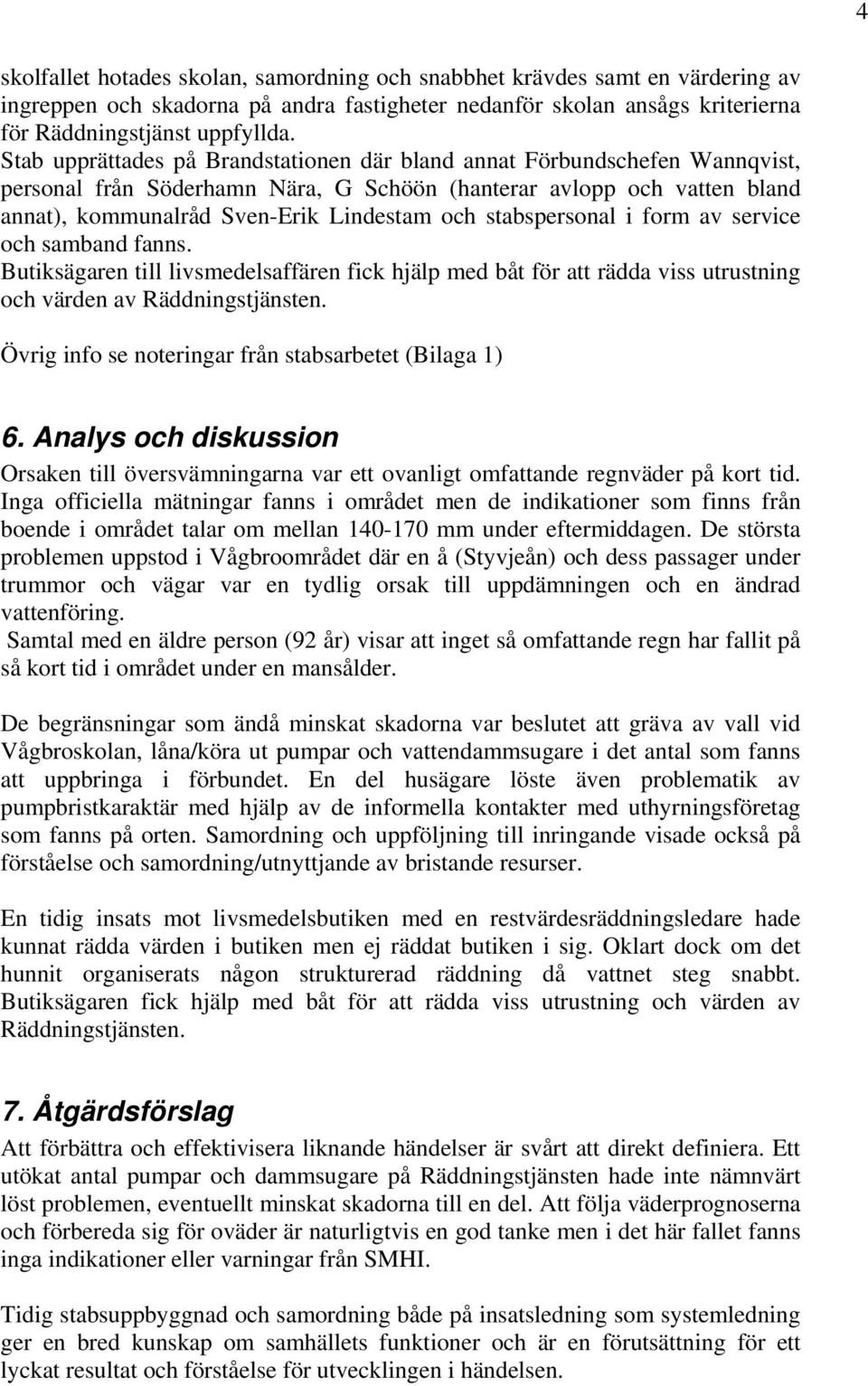 stabspersonal i form av service och samband fanns. Butiksägaren till livsmedelsaffären fick hjälp med båt för att rädda viss utrustning och värden av Räddningstjänsten.