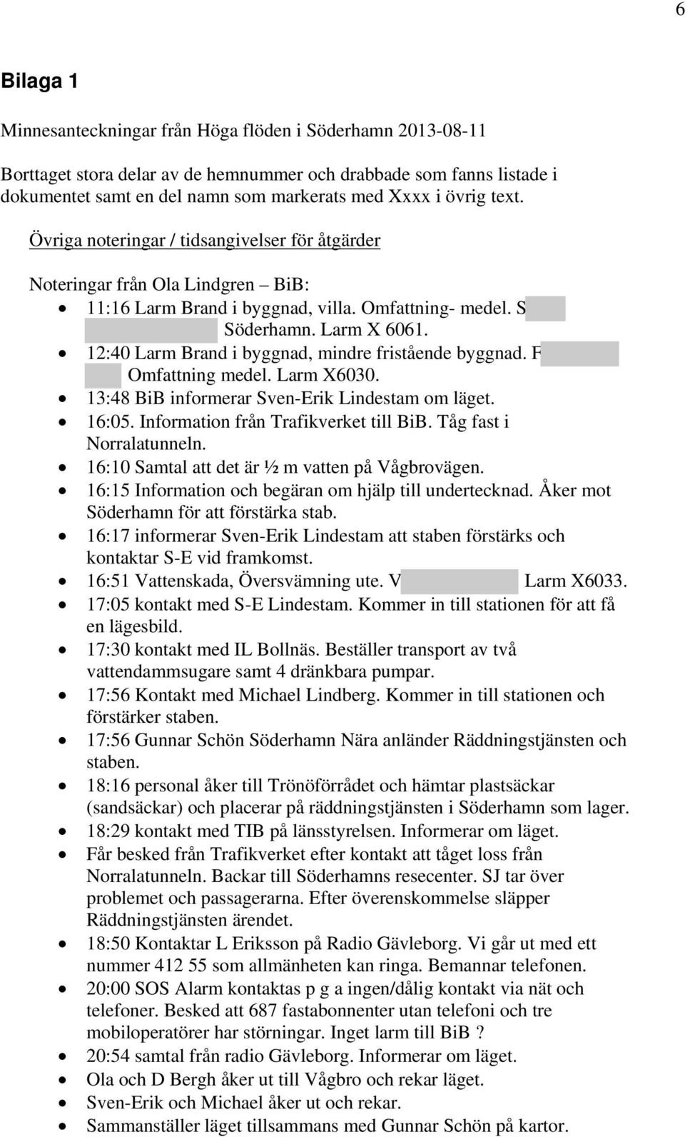 12:40 Larm Brand i byggnad, mindre fristående byggnad. F Omfattning medel. Larm X6030. 13:48 BiB informerar Sven-Erik Lindestam om läget. 16:05. Information från Trafikverket till BiB.