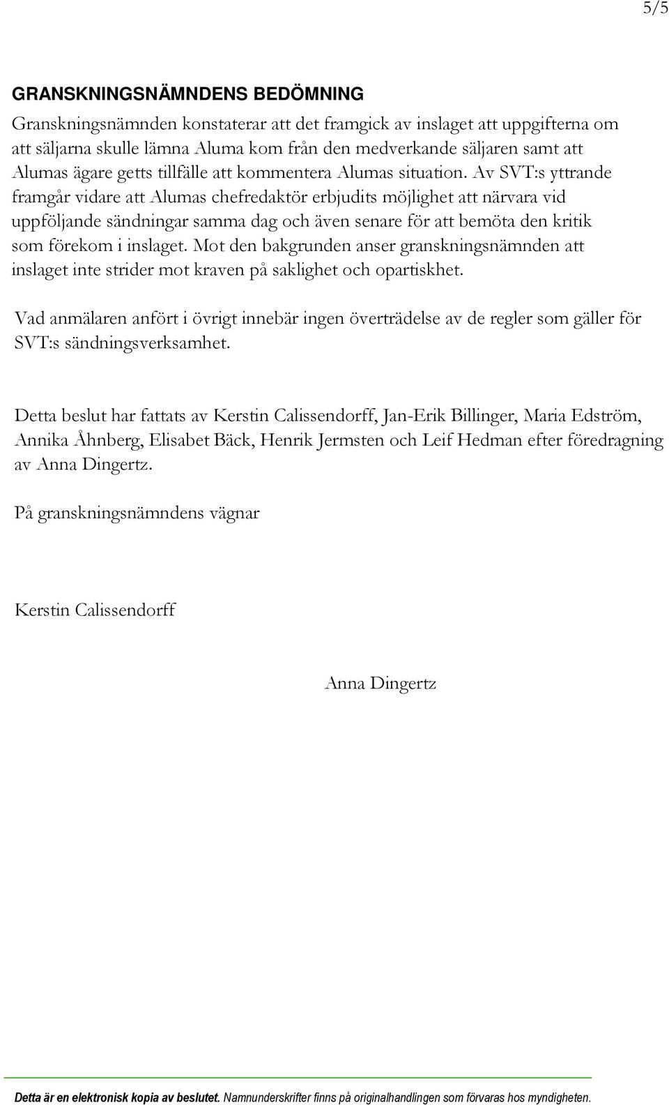 Av SVT:s yttrande framgår vidare att Alumas chefredaktör erbjudits möjlighet att närvara vid uppföljande sändningar samma dag och även senare för att bemöta den kritik som förekom i inslaget.