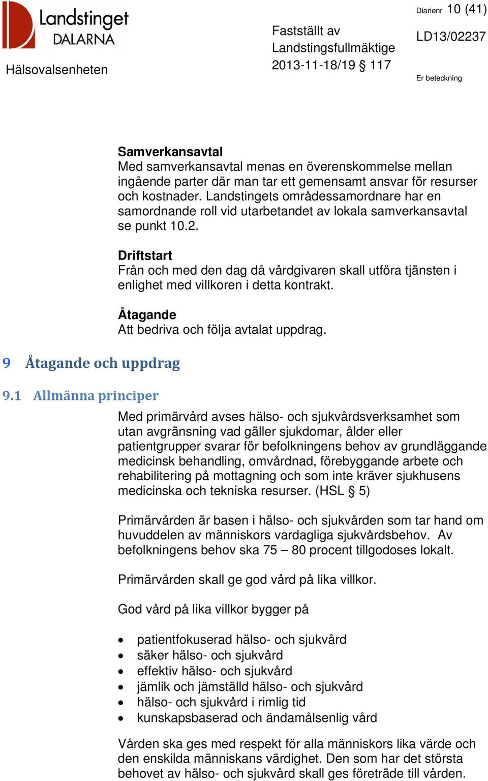 Driftstart Från och med den dag då vårdgivaren skall utföra tjänsten i enlighet med villkoren i detta kontrakt. Åtagande Att bedriva och följa avtalat uppdrag. 9.