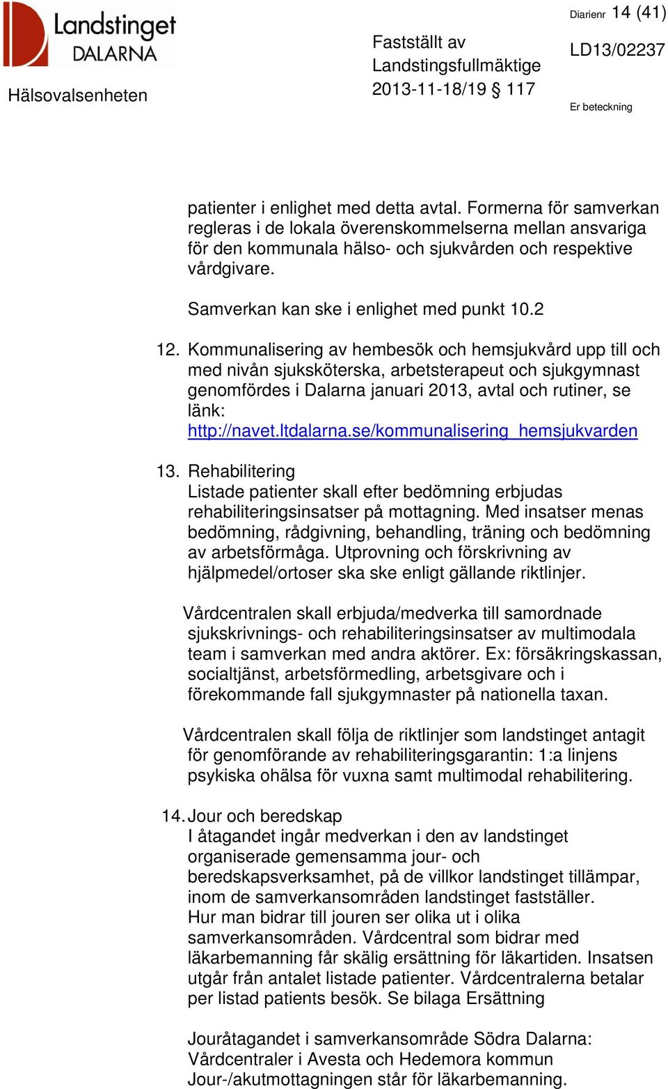 Kommunalisering av hembesök och hemsjukvård upp till och med nivån sjuksköterska, arbetsterapeut och sjukgymnast genomfördes i Dalarna januari 2013, avtal och rutiner, se länk: http://navet.ltdalarna.