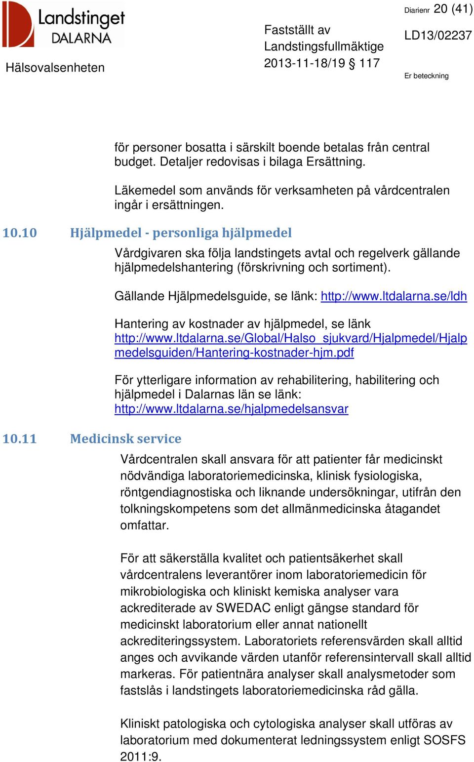 10 Hjälpmedel personliga hjälpmedel Vårdgivaren ska följa landstingets avtal och regelverk gällande hjälpmedelshantering (förskrivning och sortiment). Gällande Hjälpmedelsguide, se länk: http://www.
