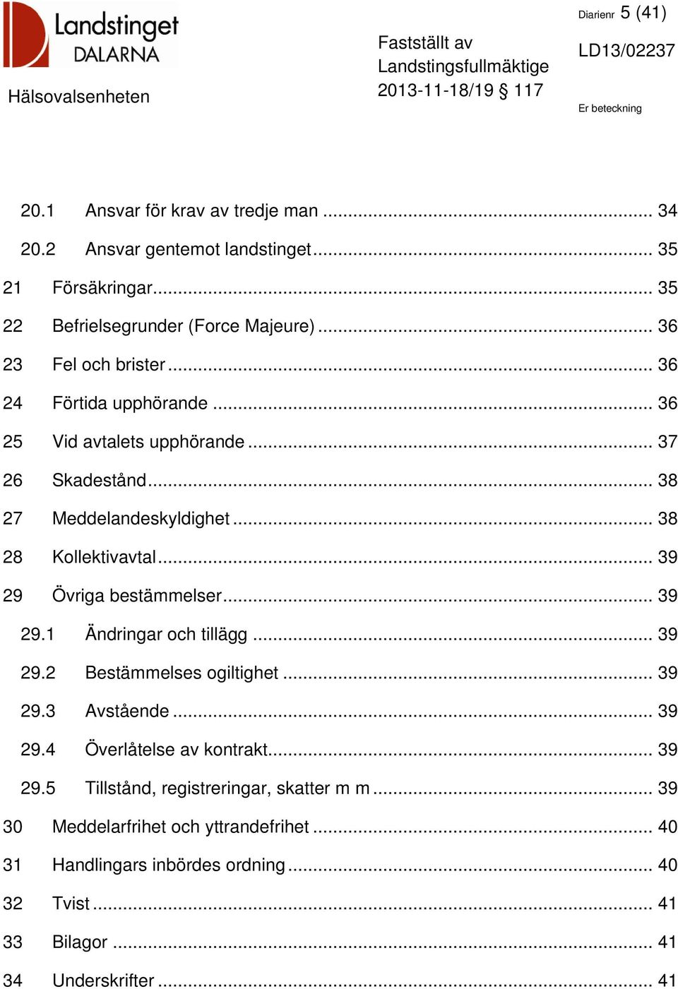 .. 39 29 Övriga bestämmelser... 39 29.1 Ändringar och tillägg... 39 29.2 Bestämmelses ogiltighet... 39 29.3 Avstående... 39 29.4 Överlåtelse av kontrakt... 39 29.5 Tillstånd, registreringar, skatter m m.