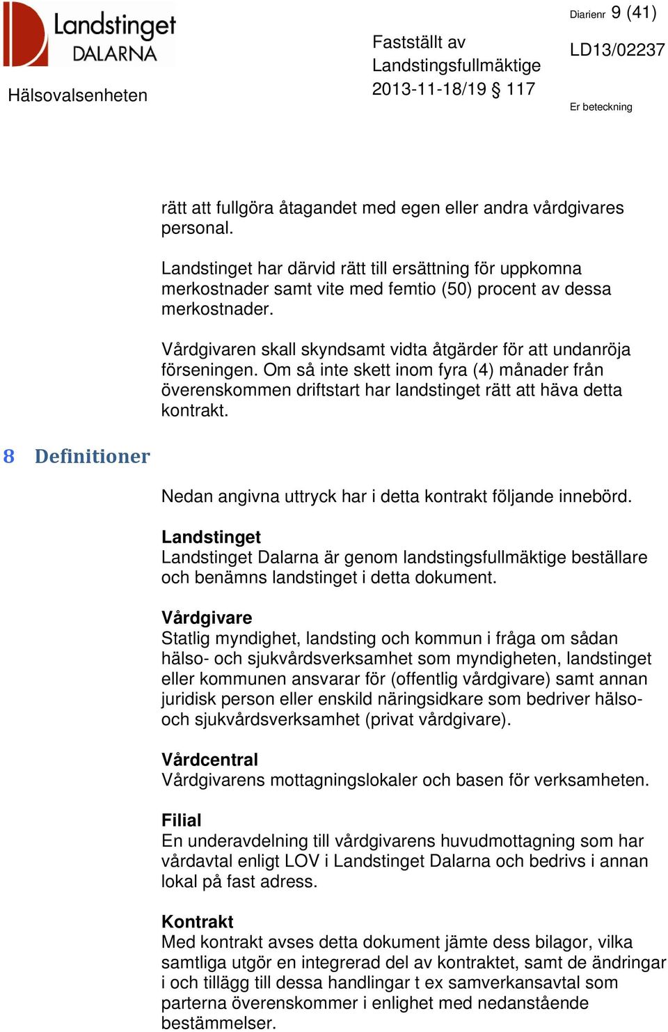 Om så inte skett inom fyra (4) månader från överenskommen driftstart har landstinget rätt att häva detta kontrakt. 8 Definitioner Nedan angivna uttryck har i detta kontrakt följande innebörd.