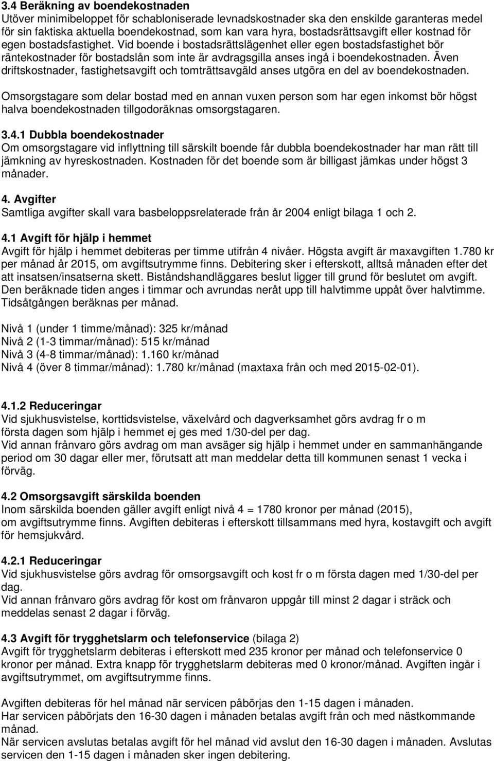 Vid boende i bostadsrättslägenhet eller egen bostadsfastighet bör räntekostnader för bostadslån som inte är avdragsgilla anses ingå i boendekostnaden.