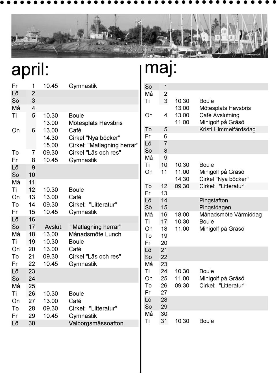 "Matlagning herrar" Må 18 13.00 Månadsmöte Lunch Ti 19 10.30 Boule On 20 13.00 Café To 21 09.30 Cirkel "Läs och res" Fr 22 10.45 Gymnastik Lö 23 Sö 24 Må 25 Ti 26 10.30 Boule On 27 13.