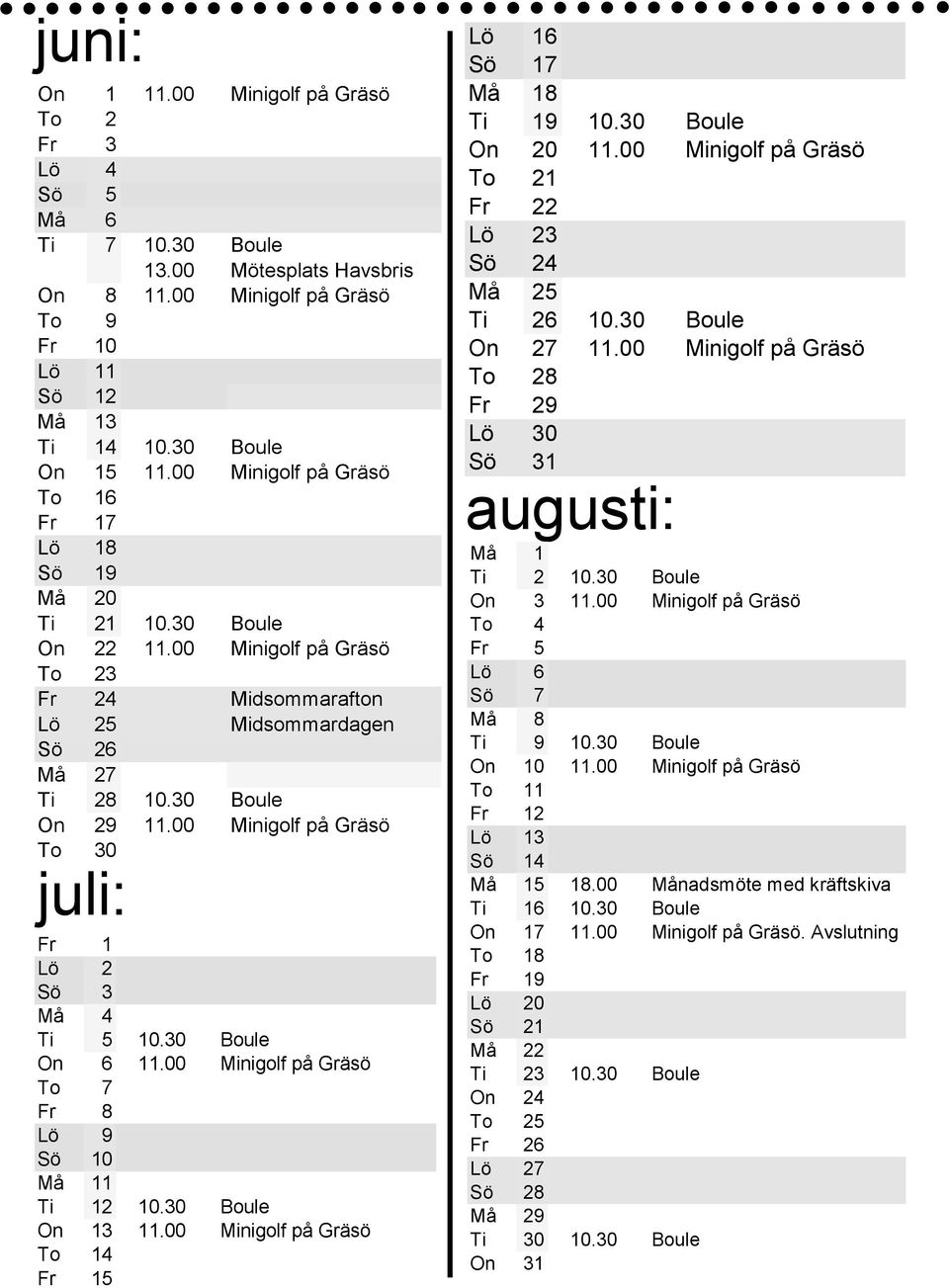 00 Minigolf på Gräsö To 30 juli: Fr 1 Lö 2 Sö 3 Må 4 Ti 5 10.30 Boule On 6 11.00 Minigolf på Gräsö To 7 Fr 8 Lö 9 Sö 10 Må 11 Ti 12 10.30 Boule On 13 11.