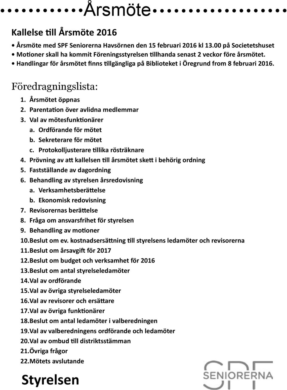 Ordförande för mötet b. Sekreterare för mötet c. Protokolljusterare llika rösträknare 4. Prövning av a kallelsen ll årsmötet ske i behörig ordning 5. Fastställande av dagordning 6.