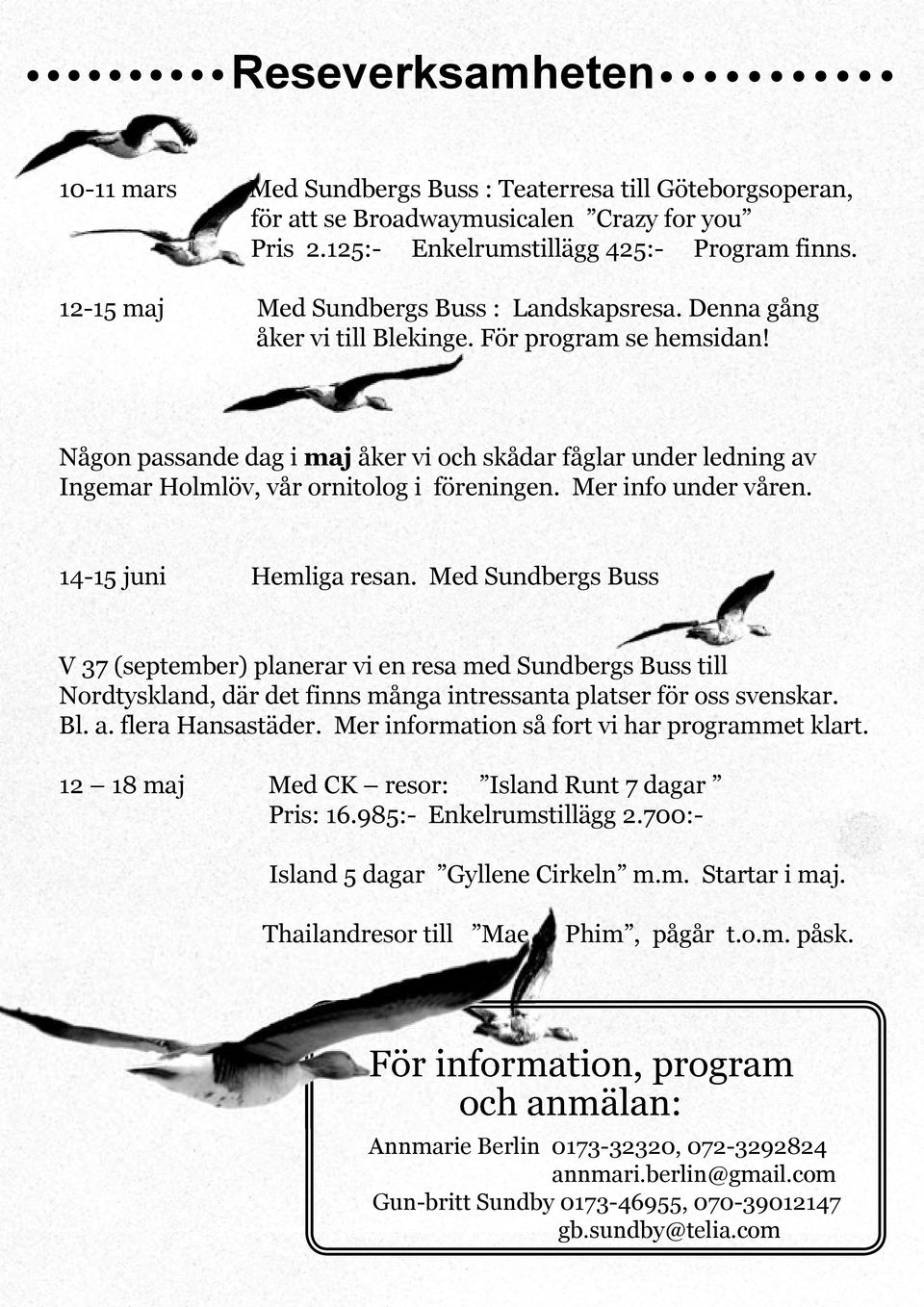 Någon passande dag i maj åker vi och skådar fåglar under ledning av Ingemar Holmlöv, vår ornitolog i föreningen. Mer info under våren. 14-15 juni Hemliga resan.