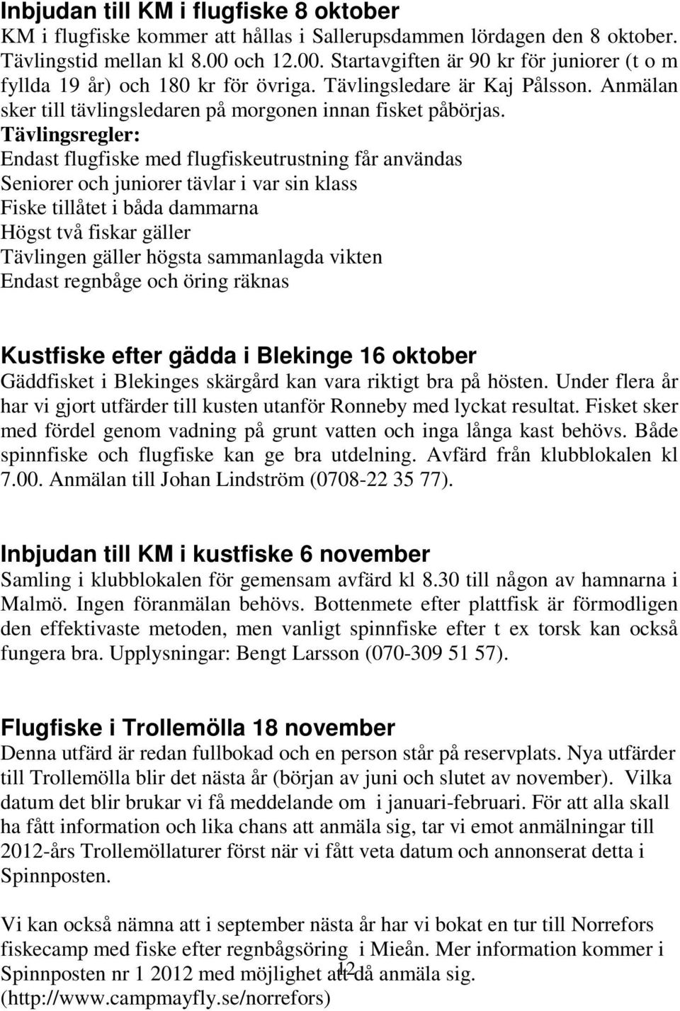 Tävlingsregler: Endast flugfiske med flugfiskeutrustning får användas Seniorer och juniorer tävlar i var sin klass Fiske tillåtet i båda dammarna Högst två fiskar gäller Tävlingen gäller högsta