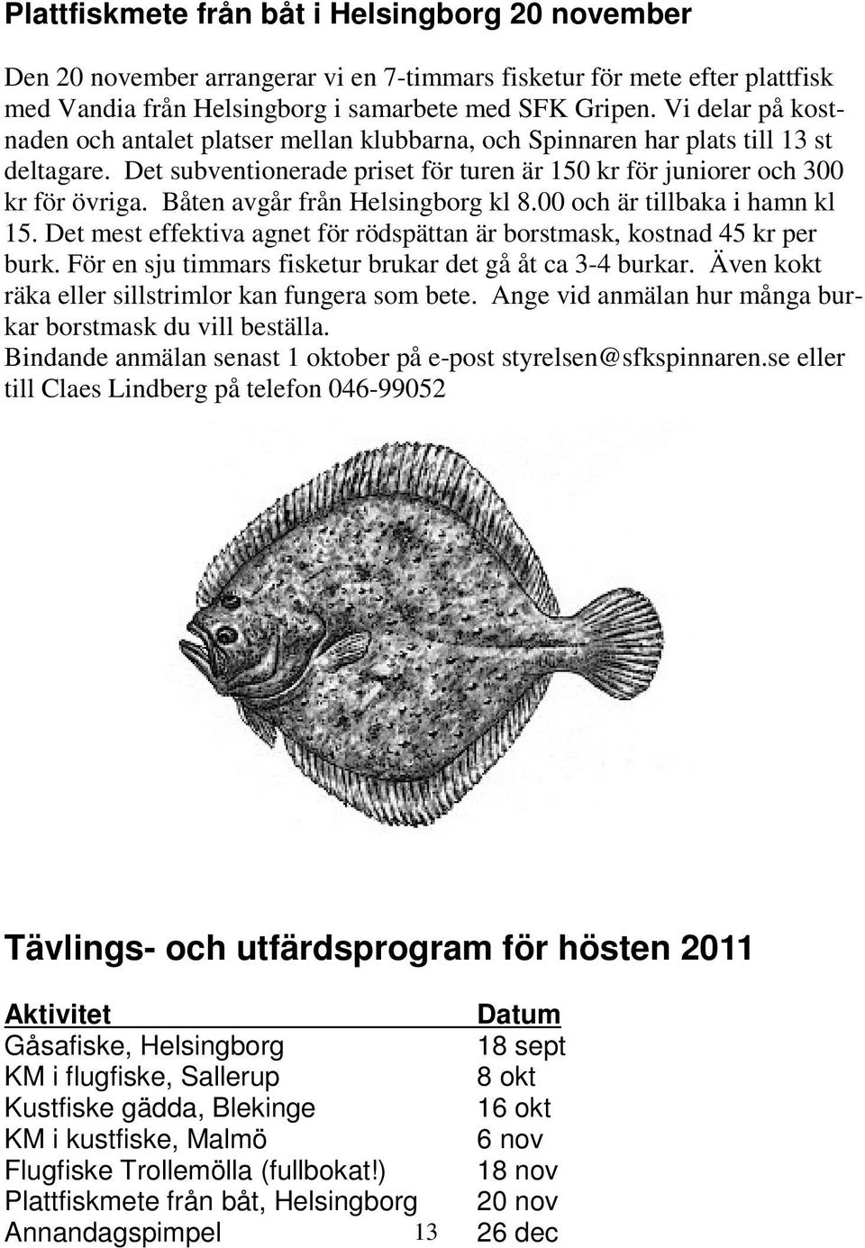 Båten avgår från Helsingborg kl 8.00 och är tillbaka i hamn kl 15. Det mest effektiva agnet för rödspättan är borstmask, kostnad 45 kr per burk.