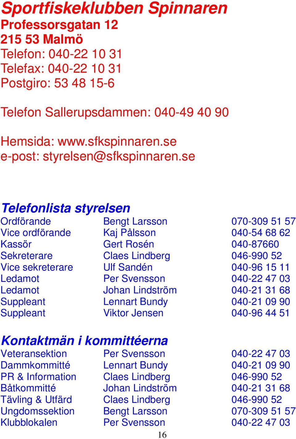 se Telefonlista styrelsen Ordförande Bengt Larsson 070-309 51 57 Vice ordförande Kaj Pålsson 040-54 68 62 Kassör Gert Rosén 040-87660 Sekreterare Claes Lindberg 046-990 52 Vice sekreterare Ulf Sandén