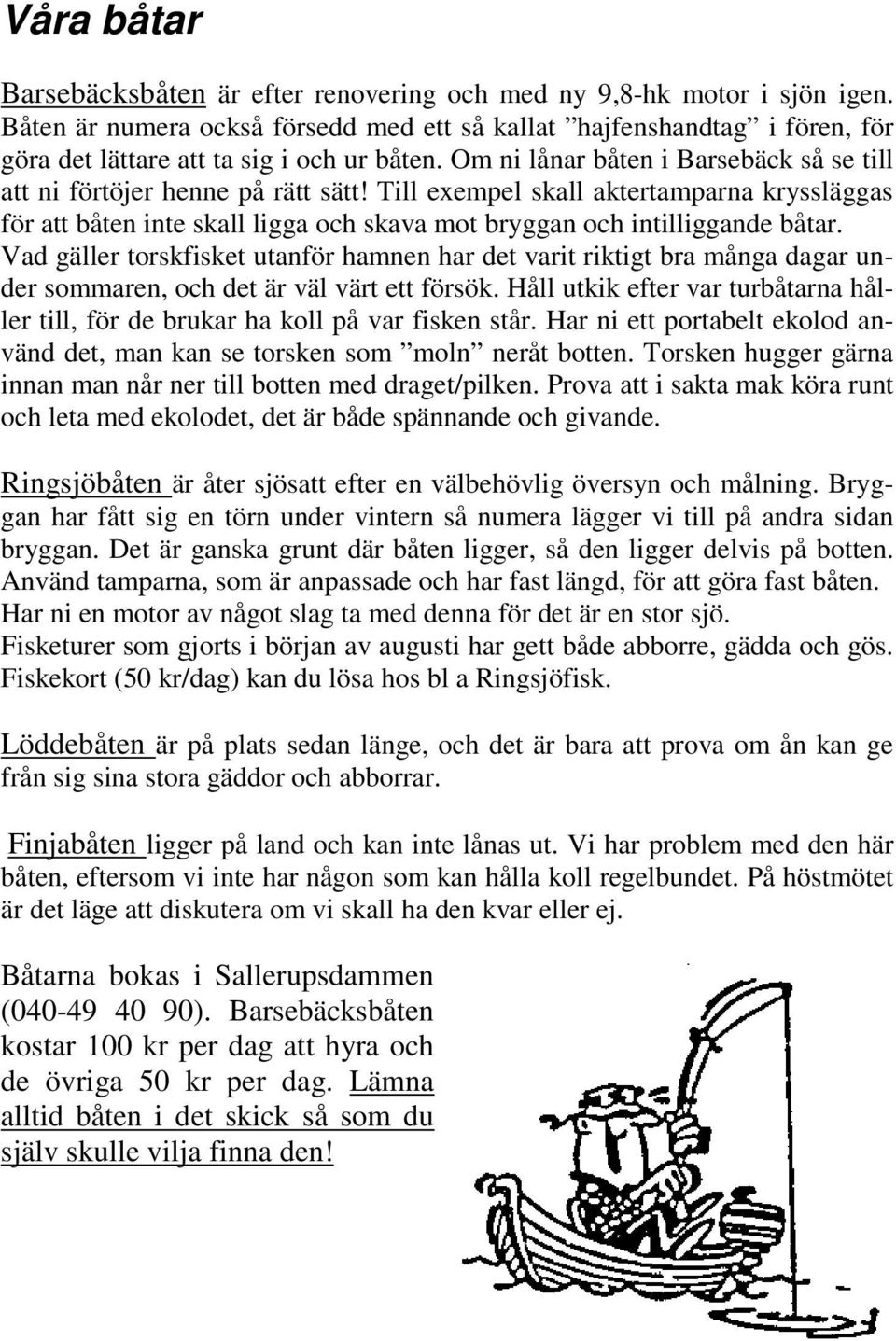 Till exempel skall aktertamparna kryssläggas för att båten inte skall ligga och skava mot bryggan och intilliggande båtar.