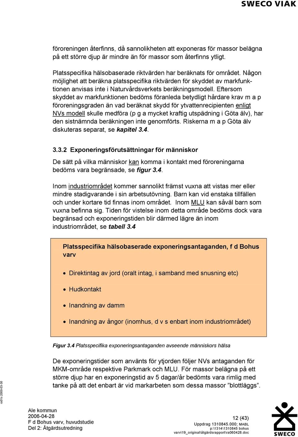 Någon möjlighet att beräkna platsspecifika riktvärden för skyddet av markfunktionen anvisas inte i Naturvårdsverkets beräkningsmodell.