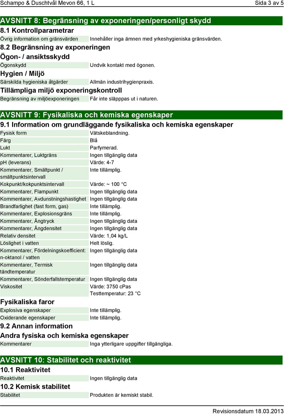 Tillämpliga miljö exponeringskontroll Begränsning av miljöexponeringen Får inte släpppas ut i naturen. Innehåller inga ämnen med yrkeshygieniska gränsvärden.