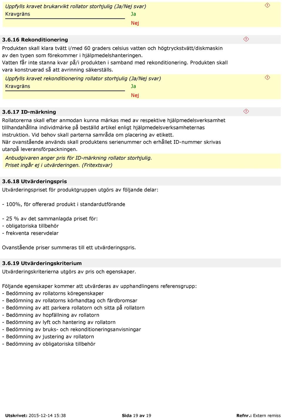 Vatten får inte stanna kvar på/i produkten i samband med rekonditionering. Produkten skall vara konstruerad så att avrinning säkerställs. Uppfylls kravet rekonditionering rollator storhjulig (/ 3.6.