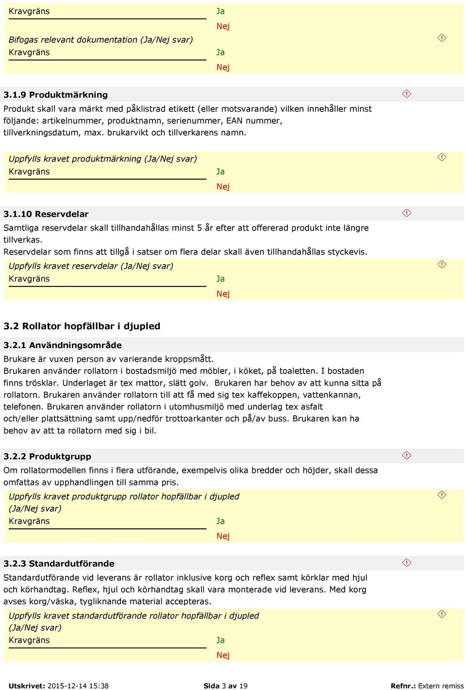 brukarvikt och tillverkarens namn. Uppfylls kravet produktmärkning (/ 3.1.10 Reservdelar Samtliga reservdelar skall tillhandahållas minst 5 år efter att offererad produkt inte längre tillverkas.