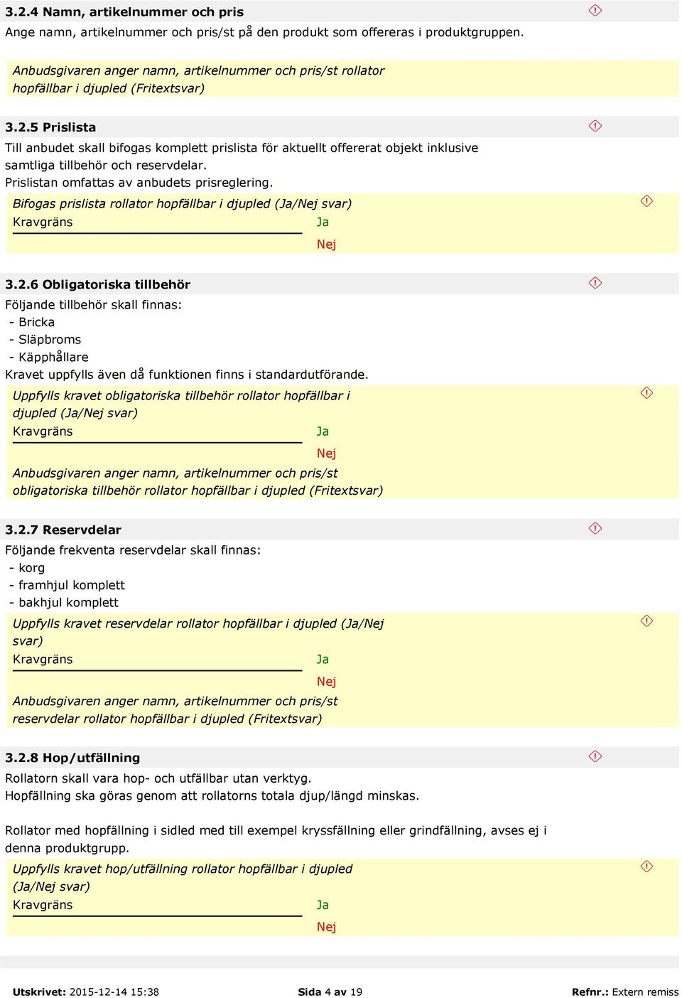 5 Prislista Till anbudet skall bifogas komplett prislista för aktuellt offererat objekt inklusive samtliga tillbehör och reservdelar. Prislistan omfattas av anbudets prisreglering.