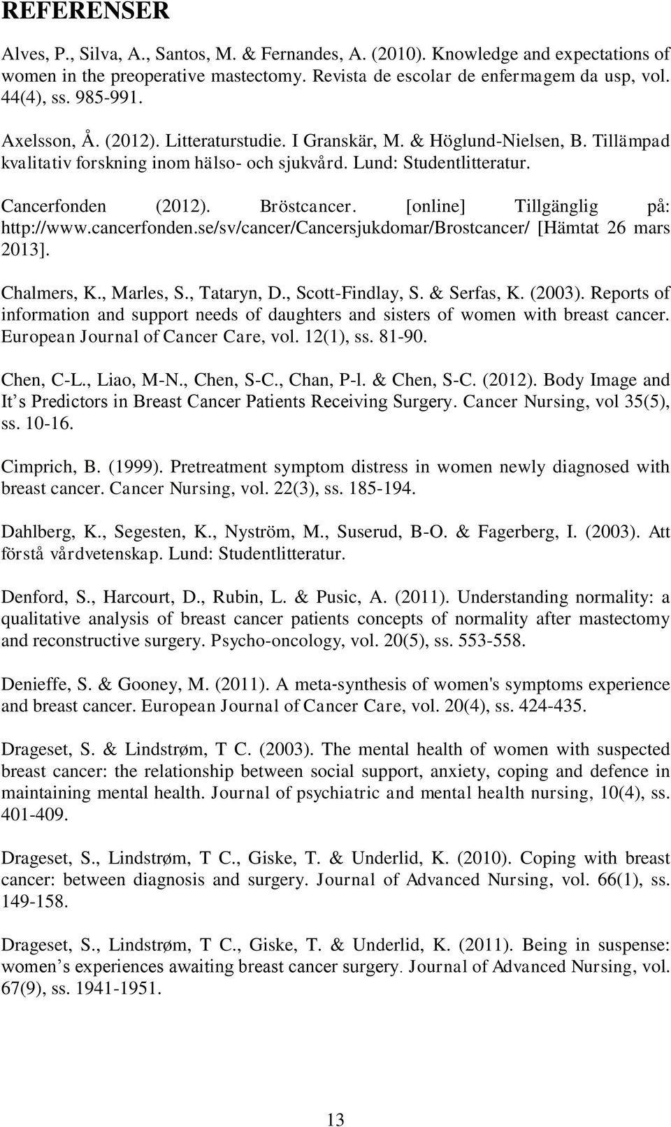 [online] Tillgänglig på: http://www.cancerfonden.se/sv/cancer/cancersjukdomar/brostcancer/ [Hämtat 26 mars 2013]. Chalmers, K., Marles, S., Tataryn, D., Scott-Findlay, S. & Serfas, K. (2003).