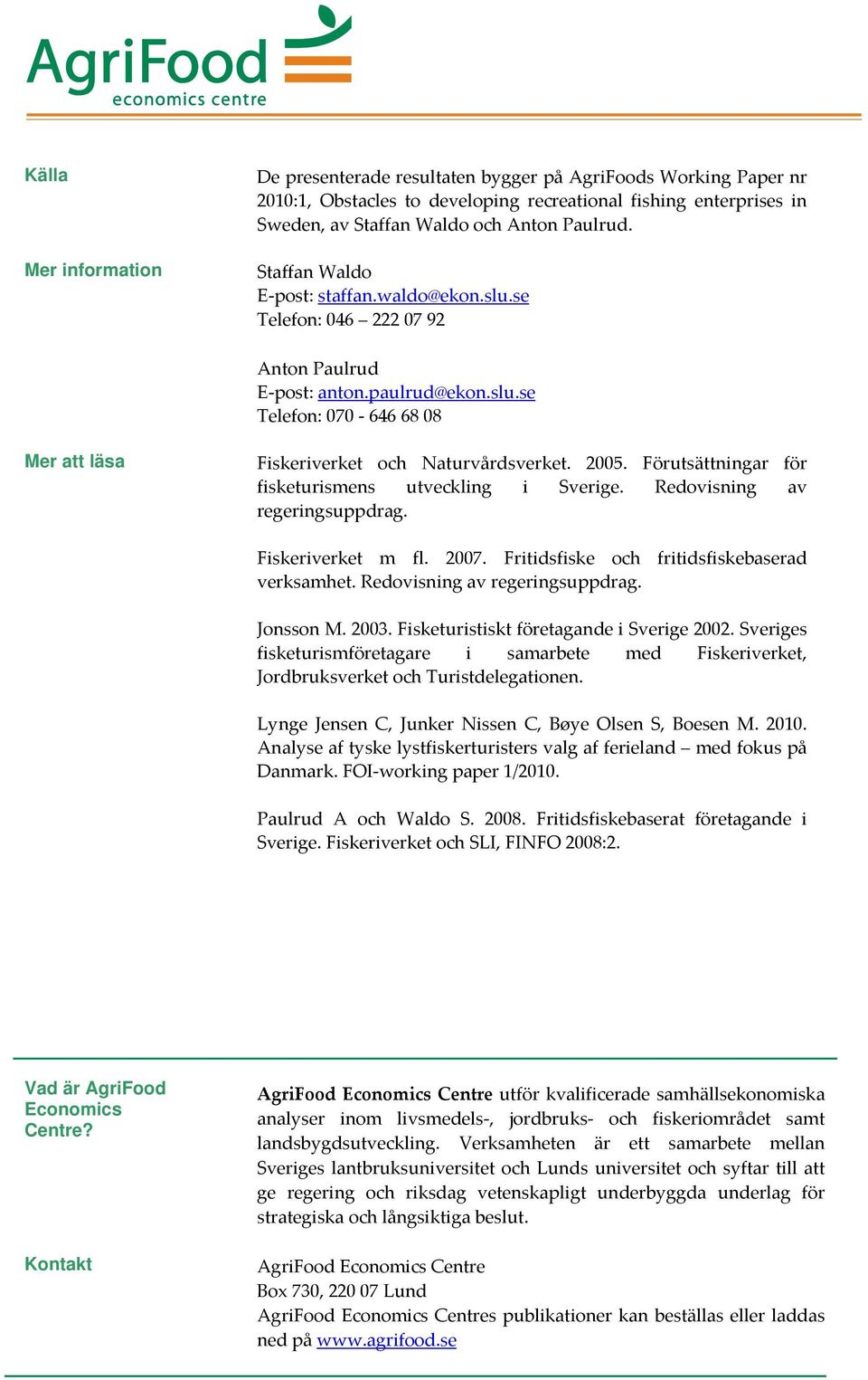 Förutsättningar för fisketurismens utveckling i Sverige. Redovisning av regeringsuppdrag. Fiskeriverket m fl. 2007. Fritidsfiske och fritidsfiskebaserad verksamhet. Redovisning av regeringsuppdrag. Jonsson M.