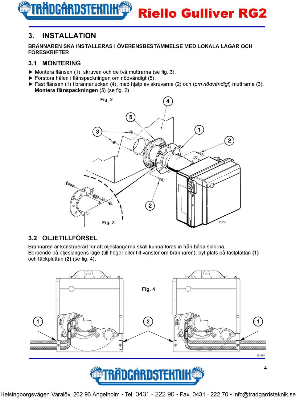 Fäst flänsen (1) i brännarluckan (4), med hjälp av skruvarna (2) och (om nödvändigt) muttrarna (3). Montera flänspackningen (5) (se fig. 2). 3.