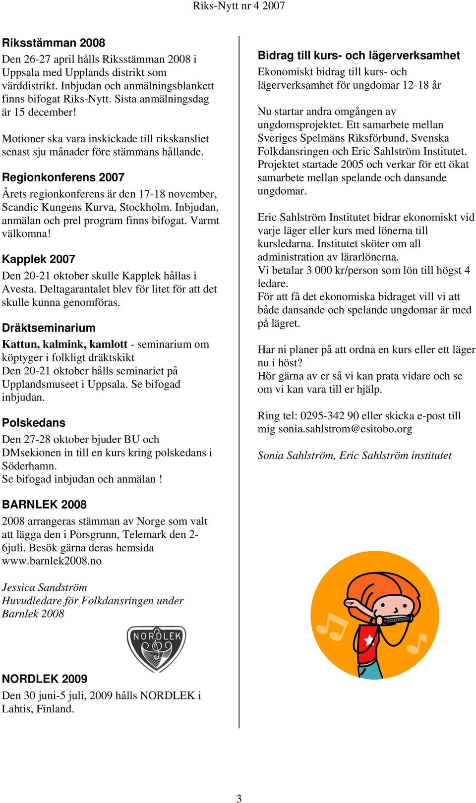 Inbjudan, anmälan och prel program finns bifogat. Varmt välkomna! Kapplek 2007 Den 20-21 oktober skulle Kapplek hållas i Avesta. Deltagarantalet blev för litet för att det skulle kunna genomföras.