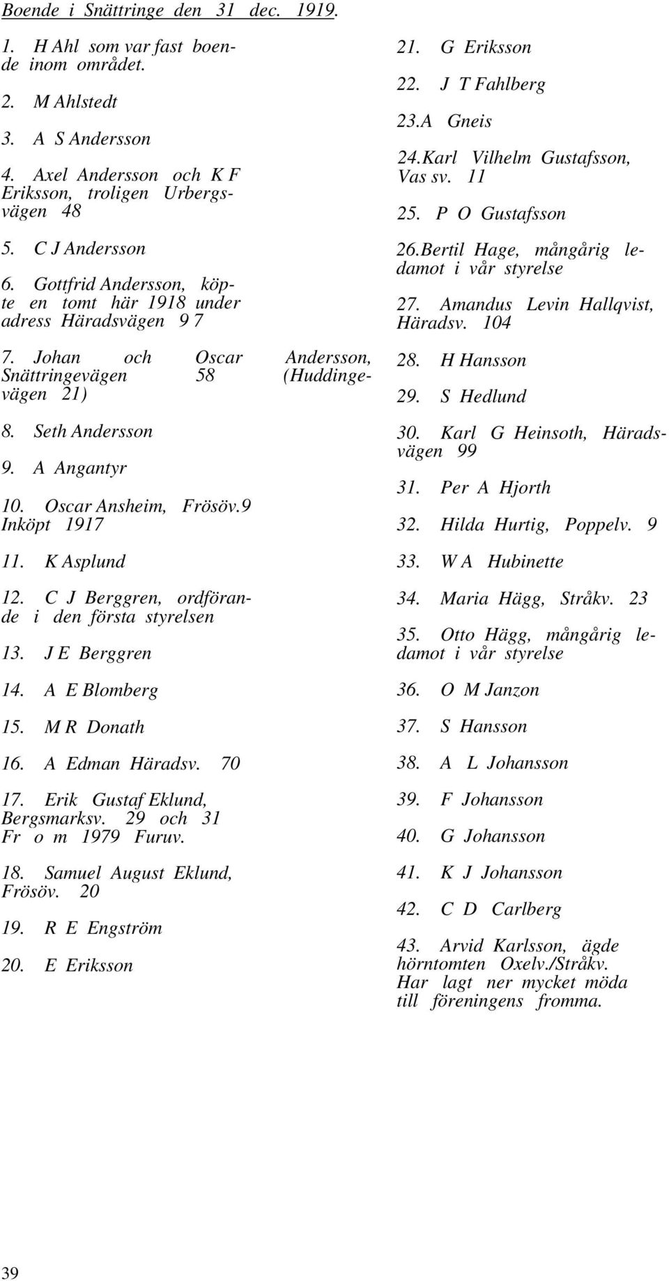 9 Inköpt 1917 11. K Asplund 12. C J Berggren, ordförande i den första styrelsen 13. J E Berggren 14. A E Blomberg 15. M R Donath 16. A Edman Häradsv. 70 17. Erik Gustaf Eklund, Bergsmarksv.