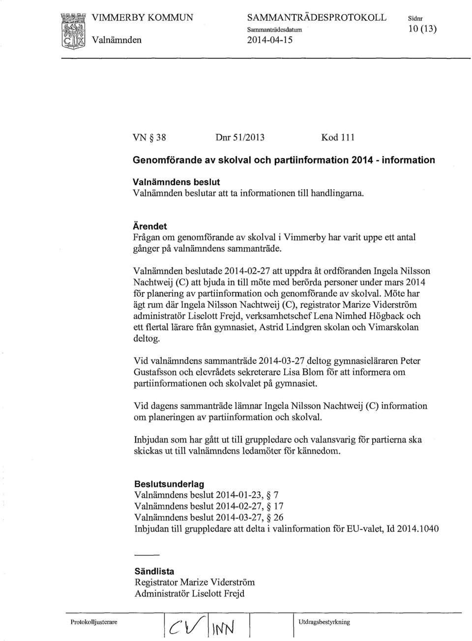 Valnämnden beslutade 2014-02-27 att uppdra åt ordfåranden Ingela Nilsson N achtweij (C) att bjuda in till möte med berörda personer under mars 2014 får planering av partiinfonnation och genomfårande