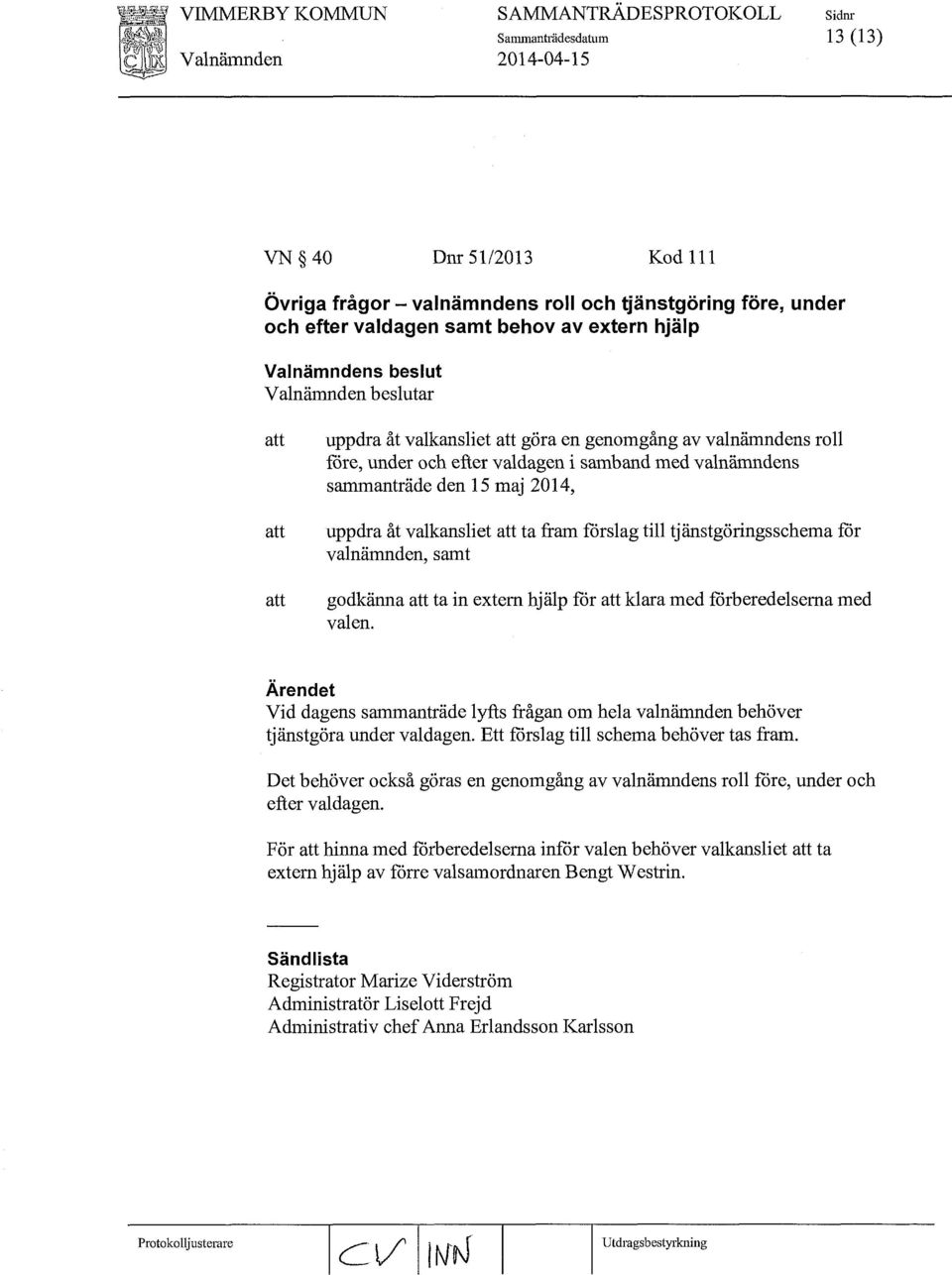 maj 2014, uppdra åt valkansliet att ta fram fårslag till tjänstgöringsschema får valnämnden, samt godkänna att ta in extern hjälp för att klara med förberedelserna med valen.