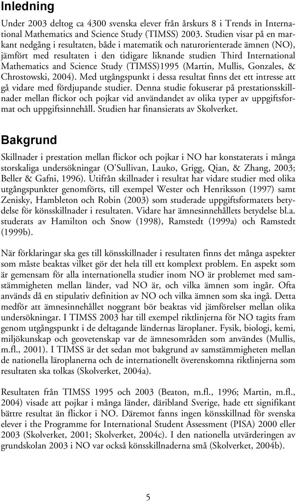 Study (TIMSS)1995 (Martin, Mullis, Gonzales, & Chrostowski, 2004). Med utgångspunkt i dessa resultat finns det ett intresse att gå vidare med fördjupande studier.