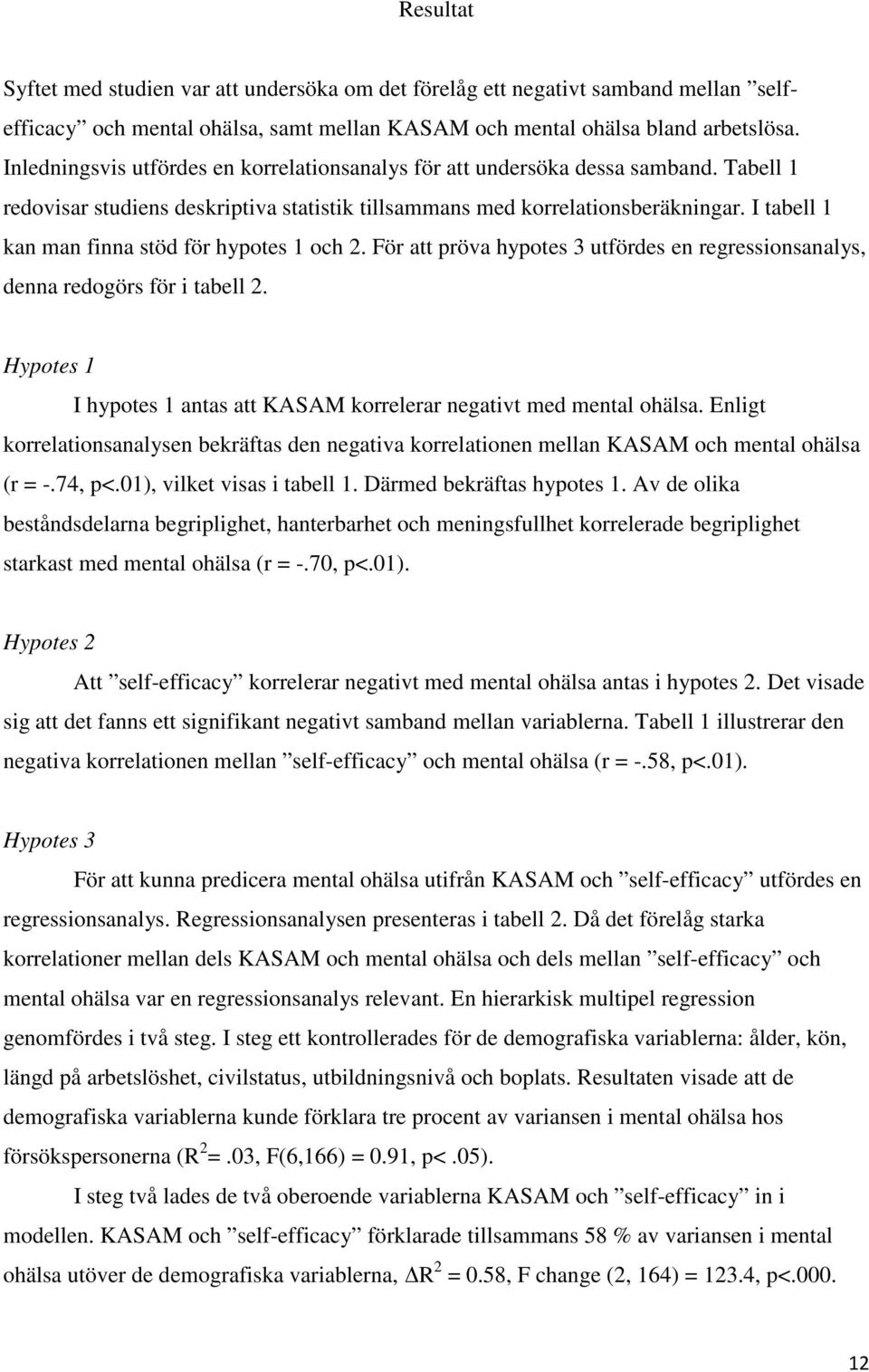 I tabell 1 kan man finna stöd för hypotes 1 och 2. För att pröva hypotes 3 utfördes en regressionsanalys, denna redogörs för i tabell 2.