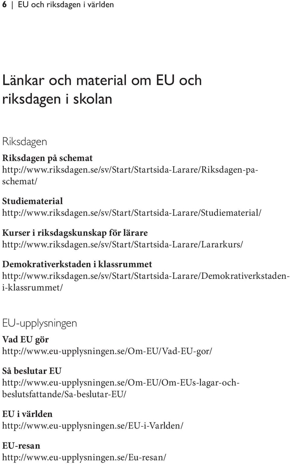 riksdagen.se/sv/start/startsida-larare/demokrativerkstadeni-klassrummet/ EU-upplysningen Vad EU gör http://www.eu-upplysningen.se/om-eu/vad-eu-gor/ Så beslutar EU http://www.