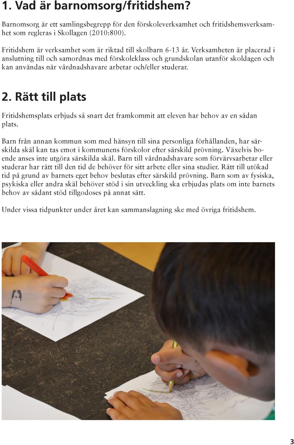 Verksamheten är placerad i anslutning till och samordnas med förskoleklass och grundskolan utanför skoldagen och kan användas när vårdnadshavare arbetar och/eller studerar. 2.