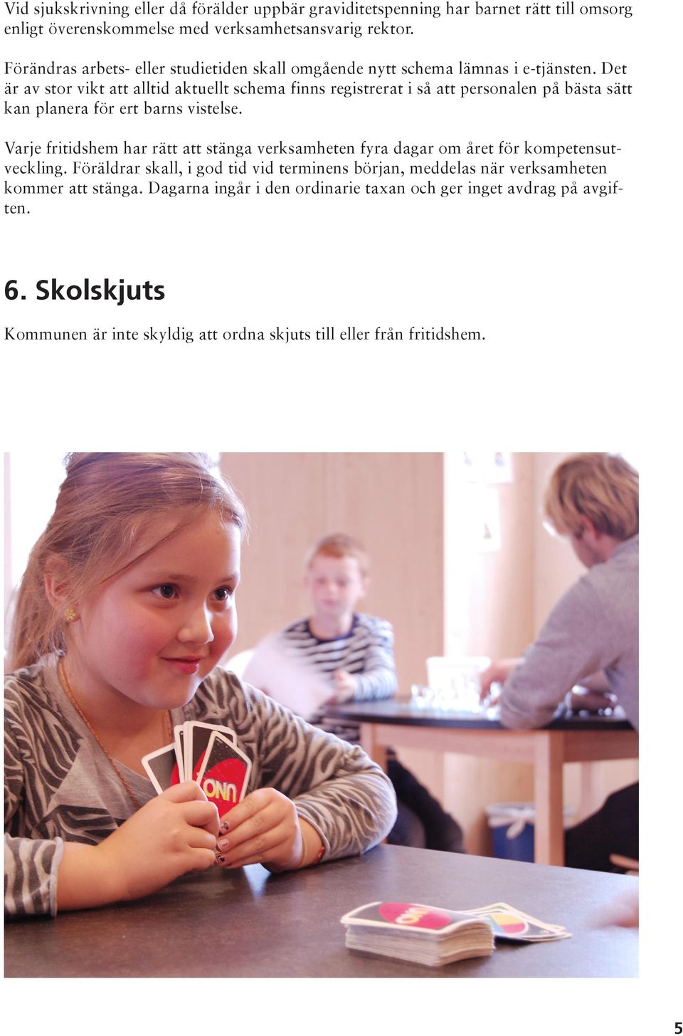 Det är av stor vikt att alltid aktuellt schema finns registrerat i så att personalen på bästa sätt kan planera för ert barns vistelse.