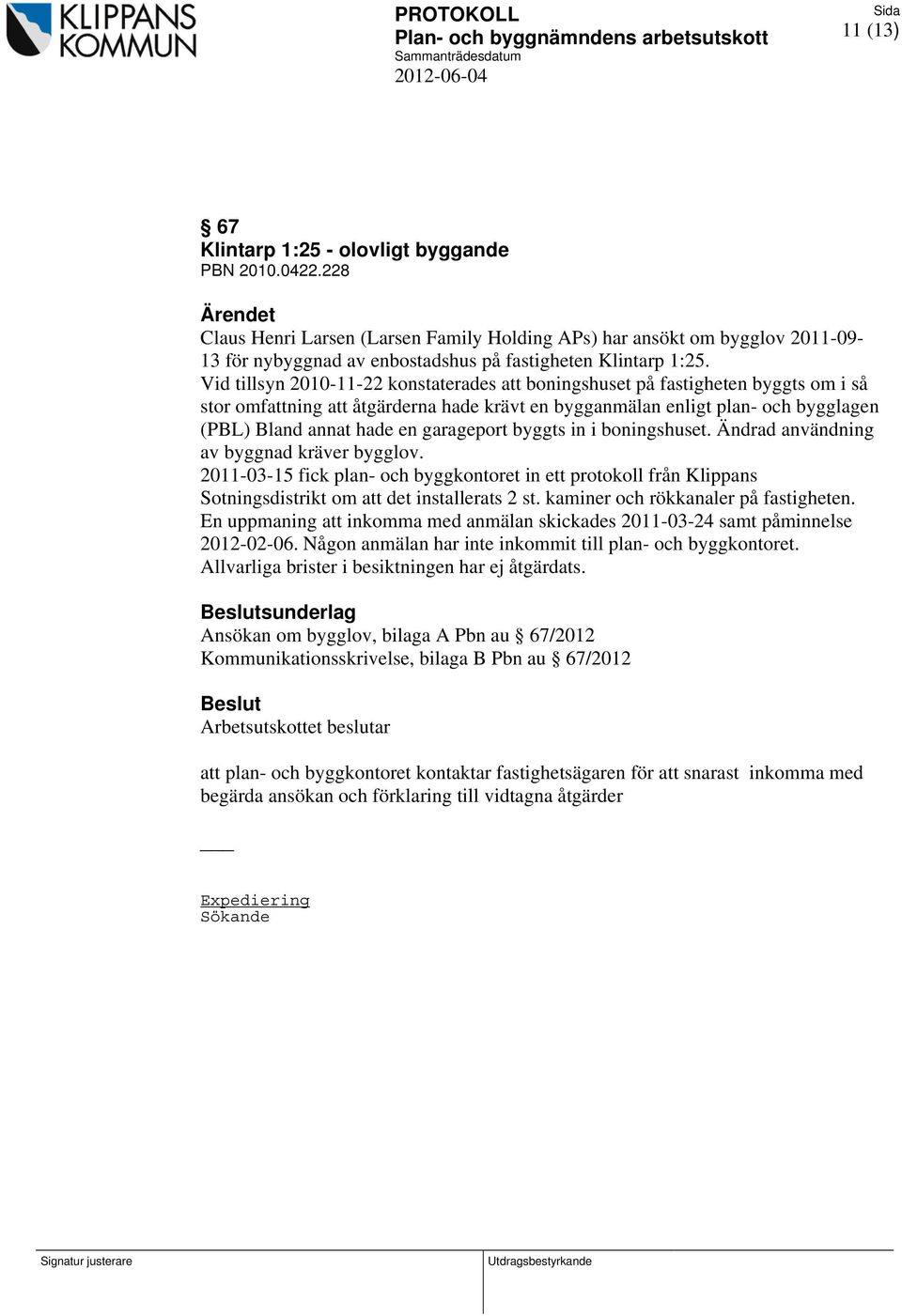Vid tillsyn 2010-11-22 konstaterades att boningshuset på fastigheten byggts om i så stor omfattning att åtgärderna hade krävt en bygganmälan enligt plan- och bygglagen (PBL) Bland annat hade en