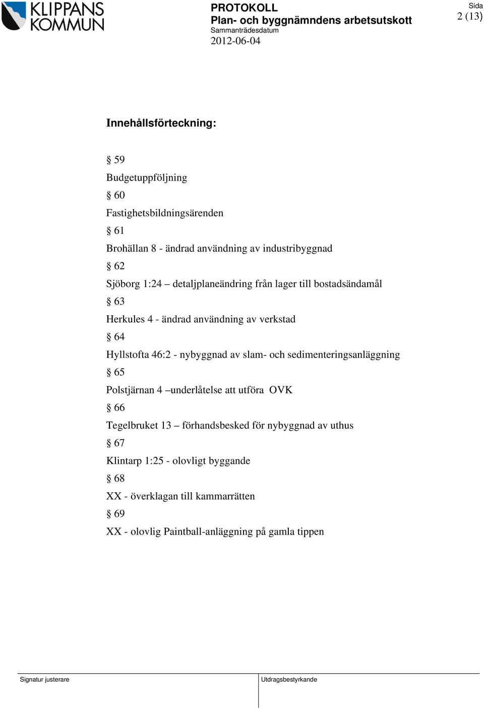 nybyggnad av slam- och sedimenteringsanläggning 65 Polstjärnan 4 underlåtelse att utföra OVK 66 Tegelbruket 13 förhandsbesked för