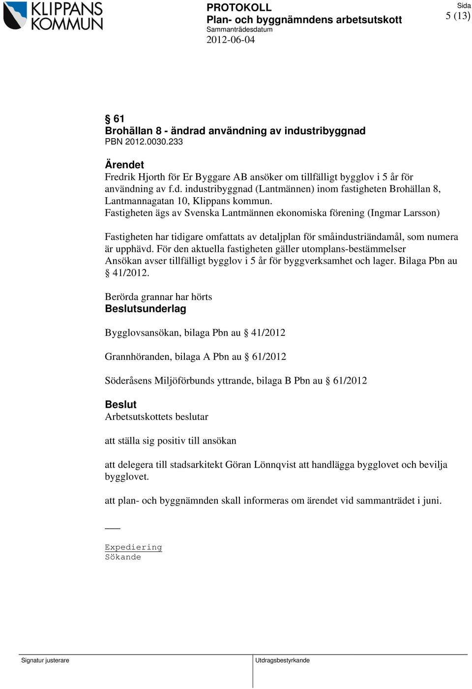 För den aktuella fastigheten gäller utomplans-bestämmelser Ansökan avser tillfälligt bygglov i 5 år för byggverksamhet och lager. Bilaga Pbn au 41/2012.