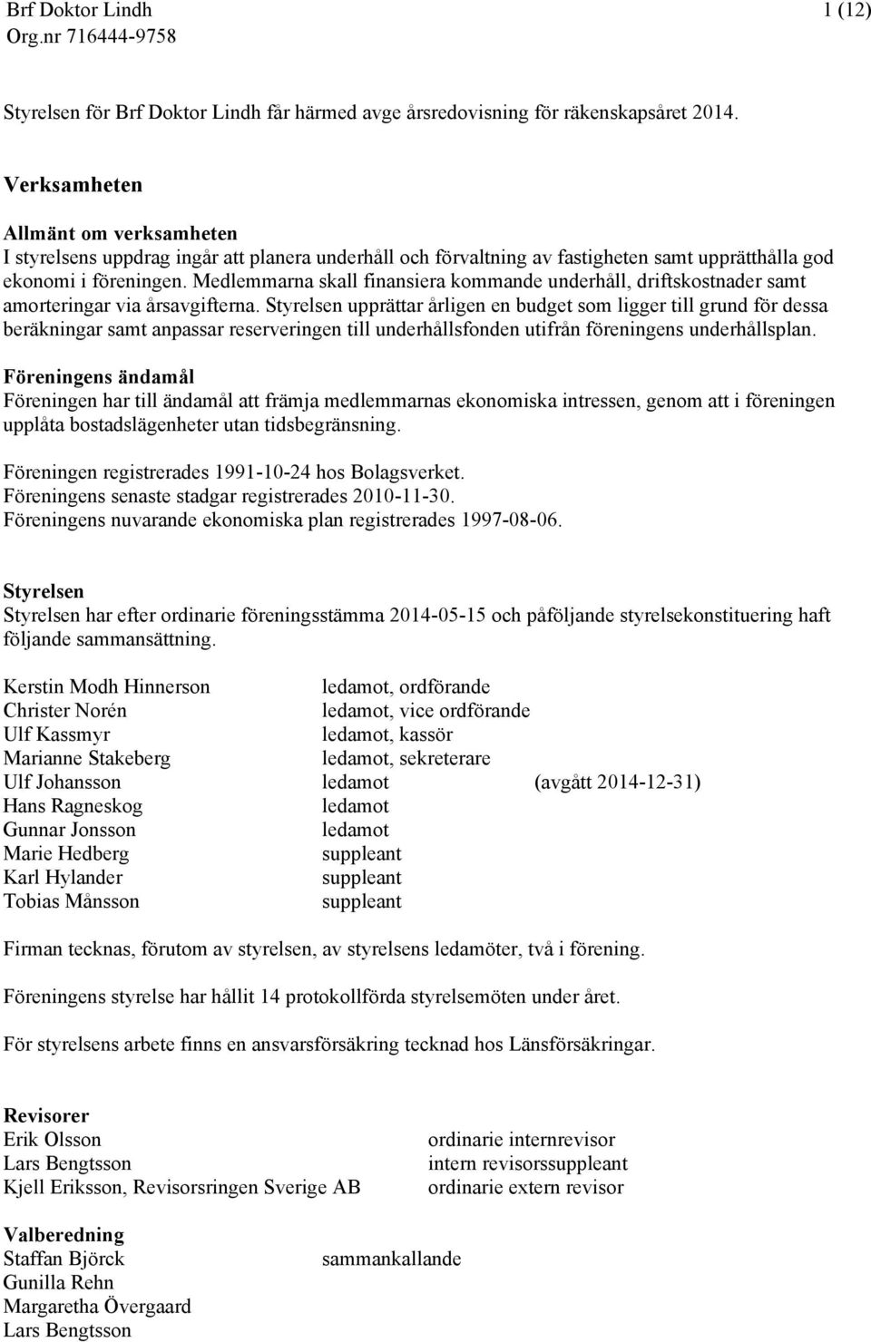 Medlemmarna skall finansiera kommande underhåll, driftskostnader samt amorteringar via årsavgifterna.