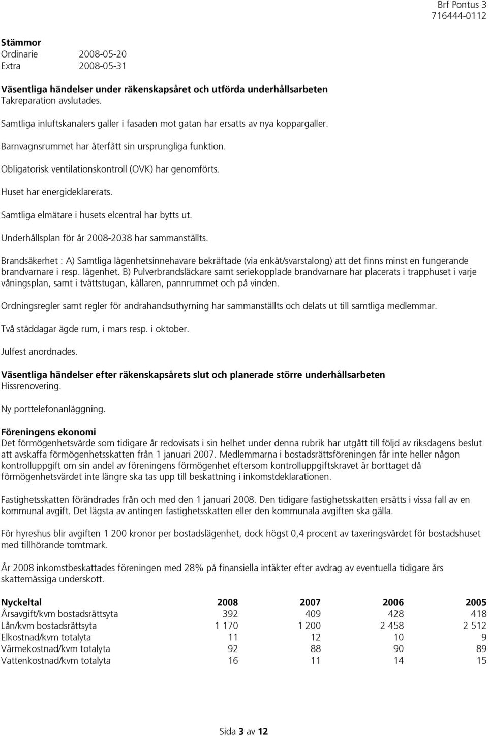 Huset har energideklarerats. Samtliga elmätare i husets elcentral har bytts ut. Underhållsplan för år 2008-2038 har sammanställts.