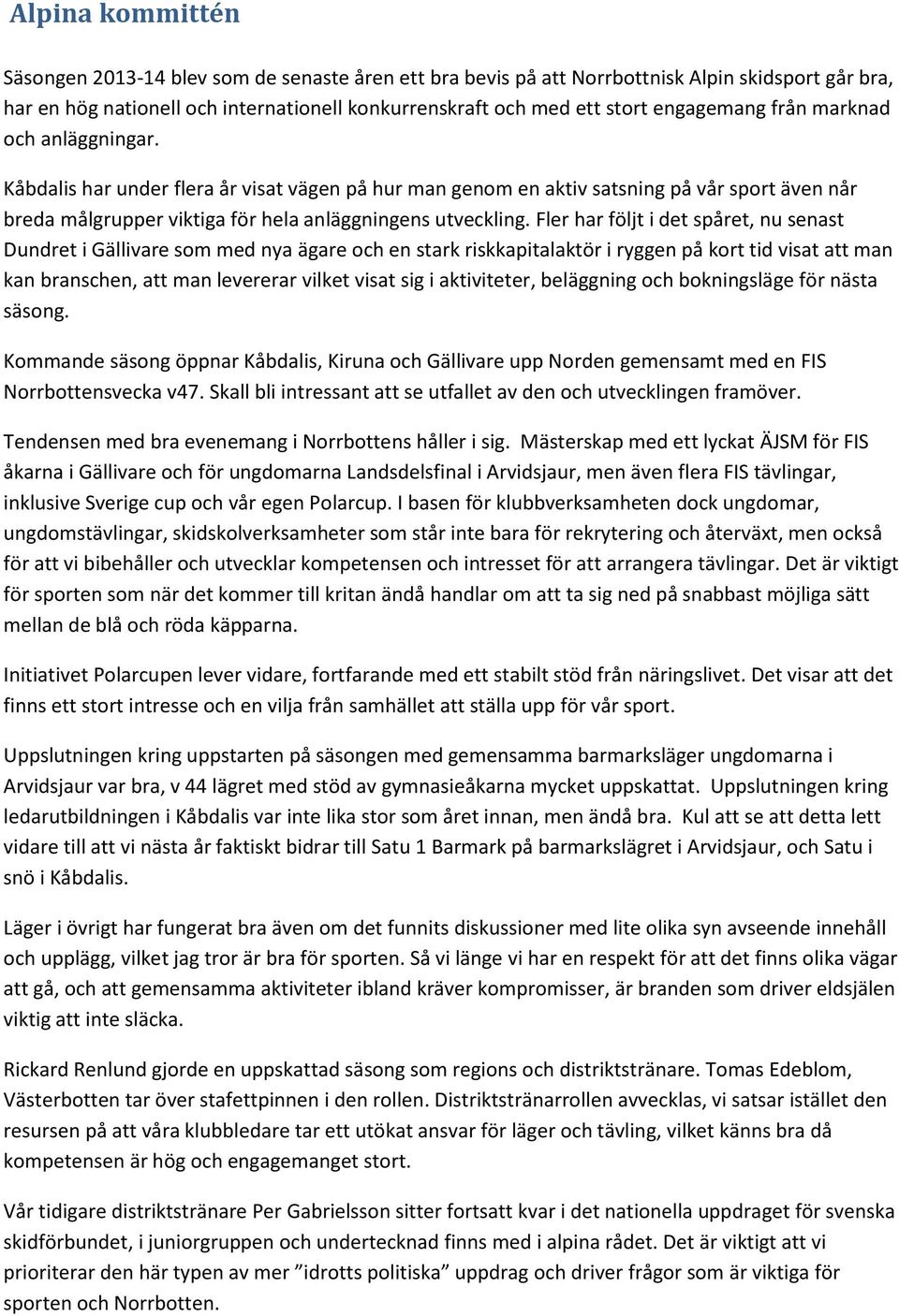 Fler har följt i det spåret, nu senast Dundret i Gällivare som med nya ägare och en stark riskkapitalaktör i ryggen på kort tid visat att man kan branschen, att man levererar vilket visat sig i