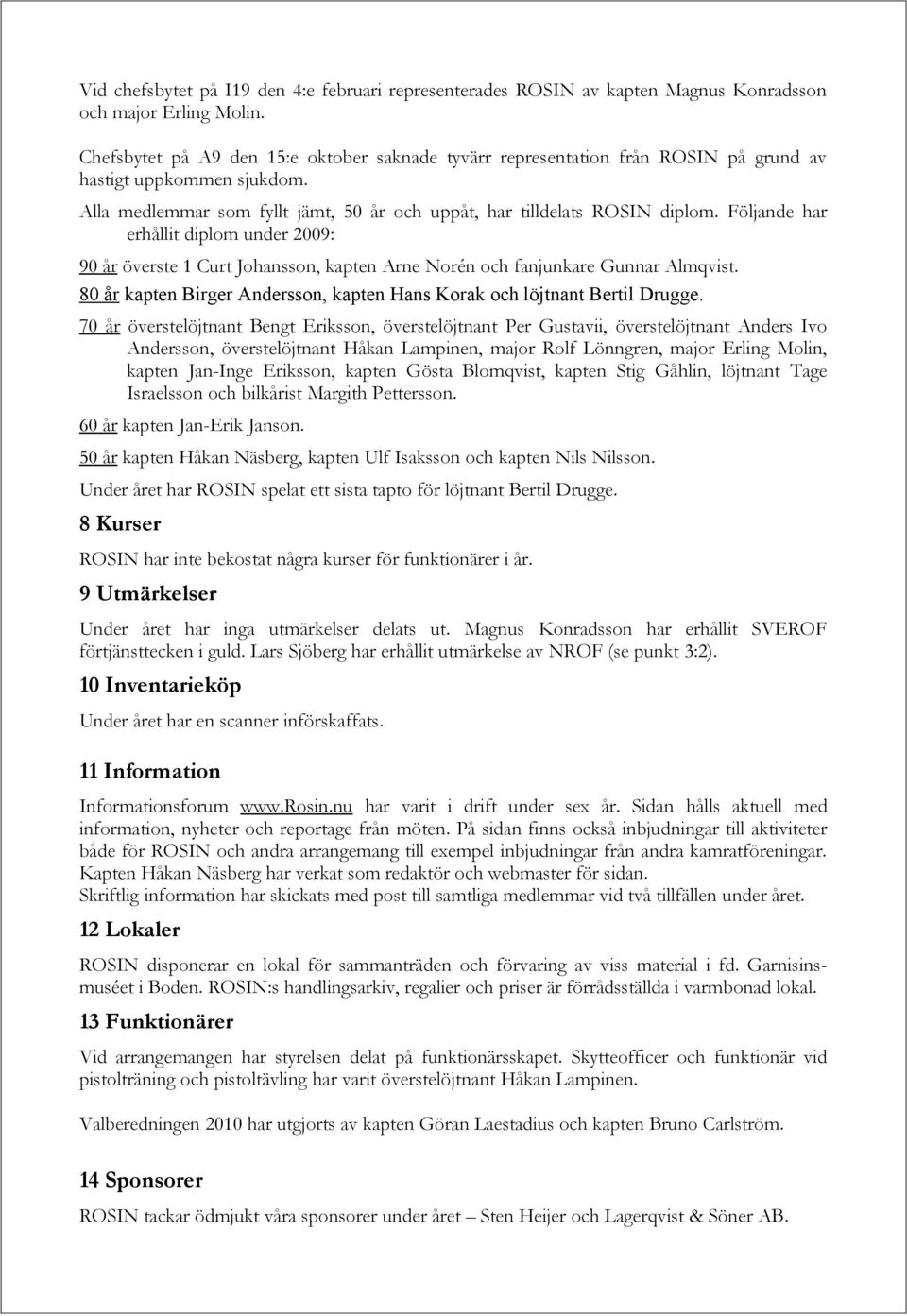 Följande har erhållit diplom under 2009: 90 år överste 1 Curt Johansson, kapten Arne Norén och fanjunkare Gunnar Almqvist. 80 år kapten Birger Andersson, kapten Hans Korak och löjtnant Bertil Drugge.